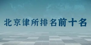 北京前十名律师事务所排名：主任律师是谁？律所地址？